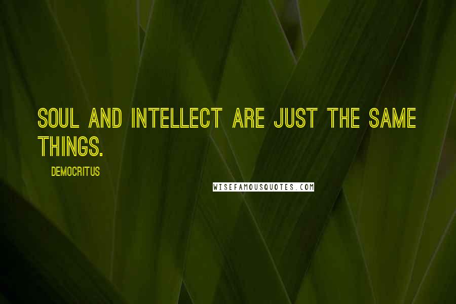 Democritus Quotes: Soul and intellect are just the same things.