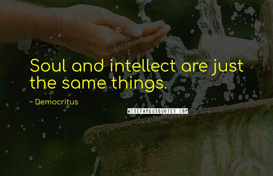 Democritus Quotes: Soul and intellect are just the same things.