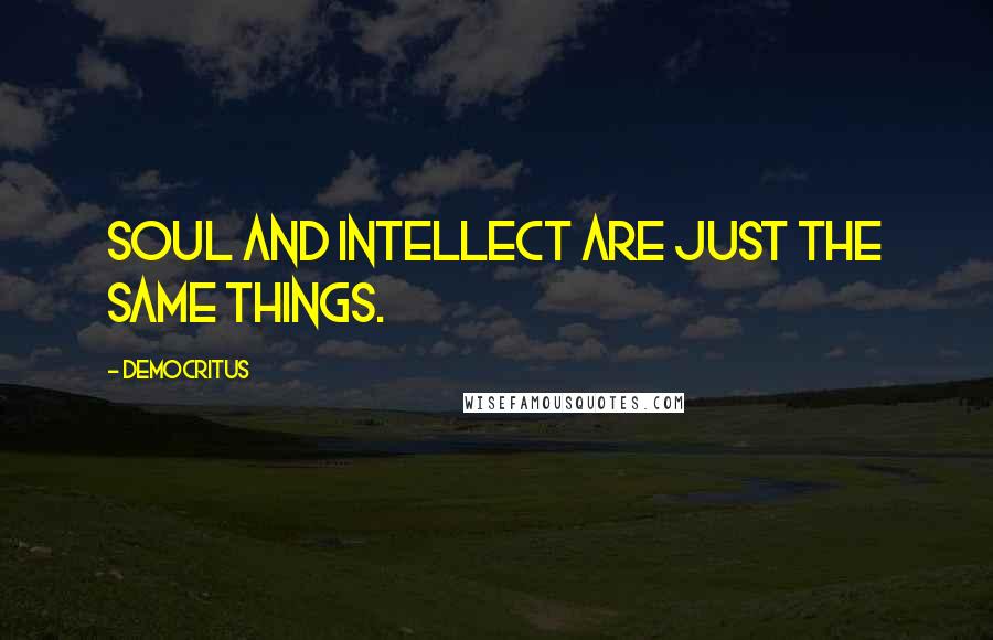 Democritus Quotes: Soul and intellect are just the same things.