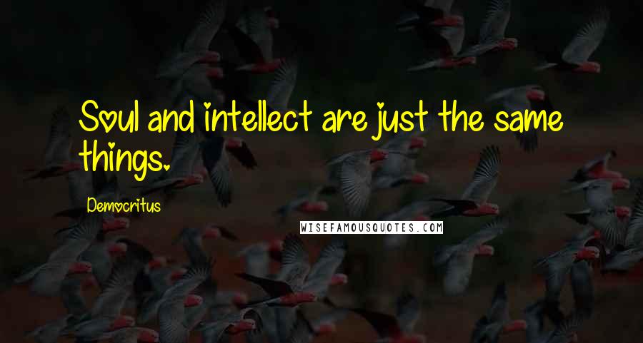 Democritus Quotes: Soul and intellect are just the same things.