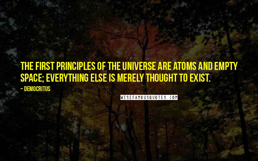 Democritus Quotes: The first principles of the universe are atoms and empty space; everything else is merely thought to exist.