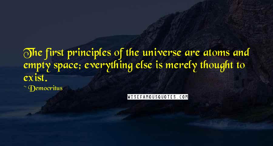 Democritus Quotes: The first principles of the universe are atoms and empty space; everything else is merely thought to exist.