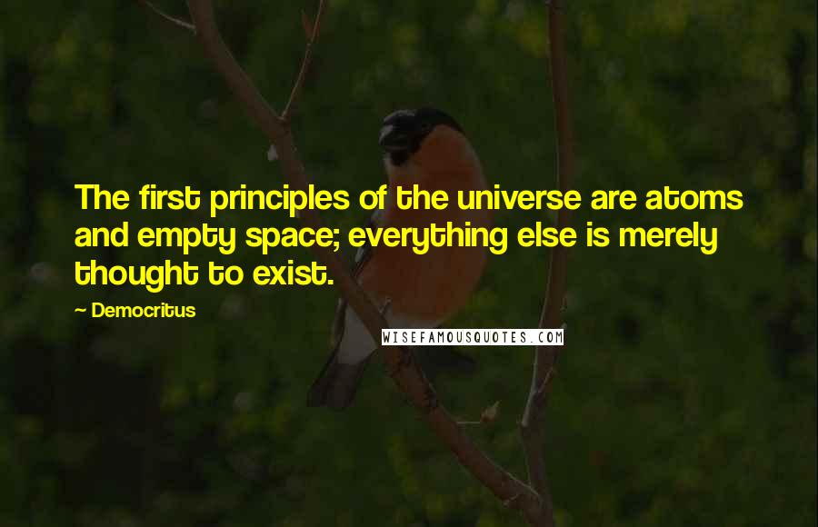 Democritus Quotes: The first principles of the universe are atoms and empty space; everything else is merely thought to exist.
