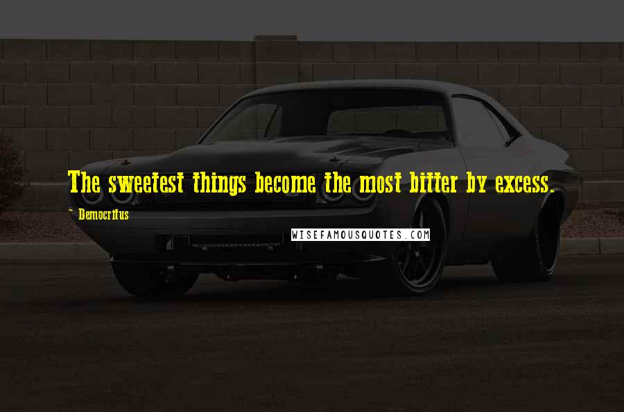 Democritus Quotes: The sweetest things become the most bitter by excess.