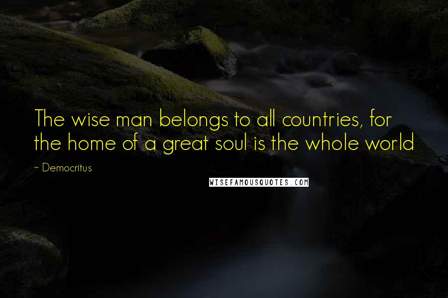 Democritus Quotes: The wise man belongs to all countries, for the home of a great soul is the whole world