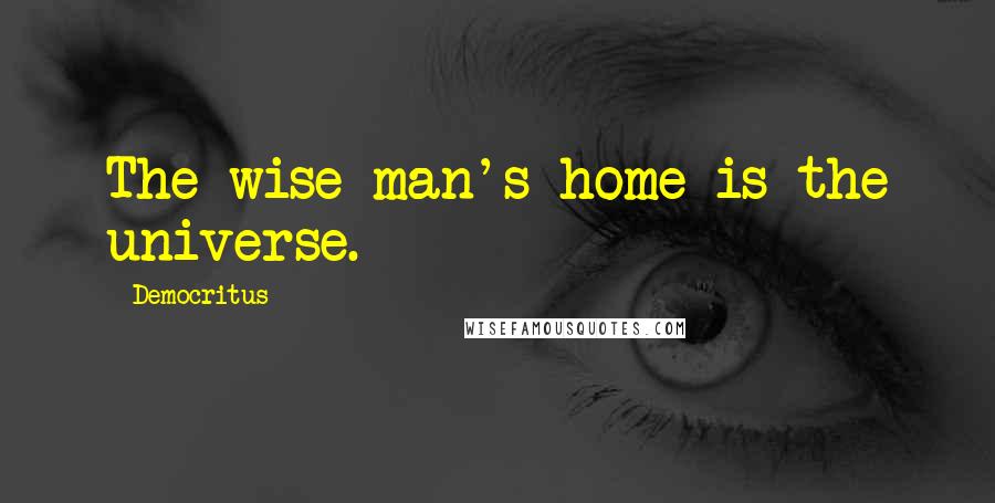 Democritus Quotes: The wise man's home is the universe.