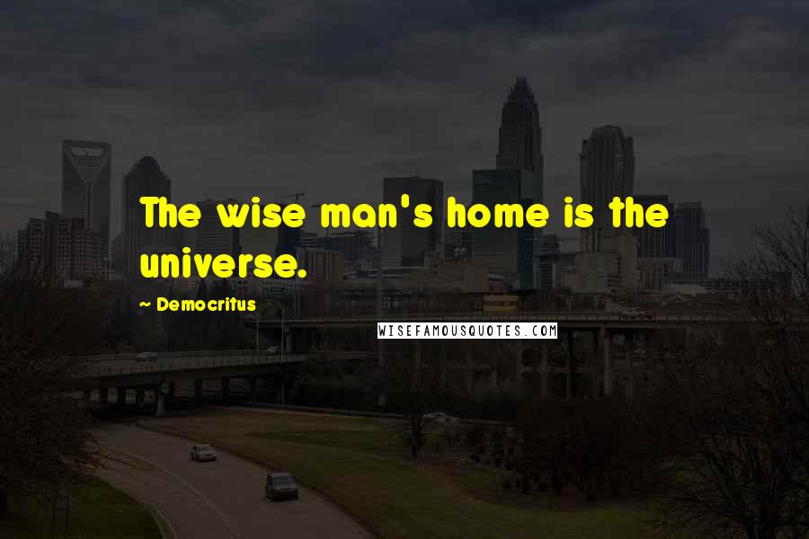 Democritus Quotes: The wise man's home is the universe.