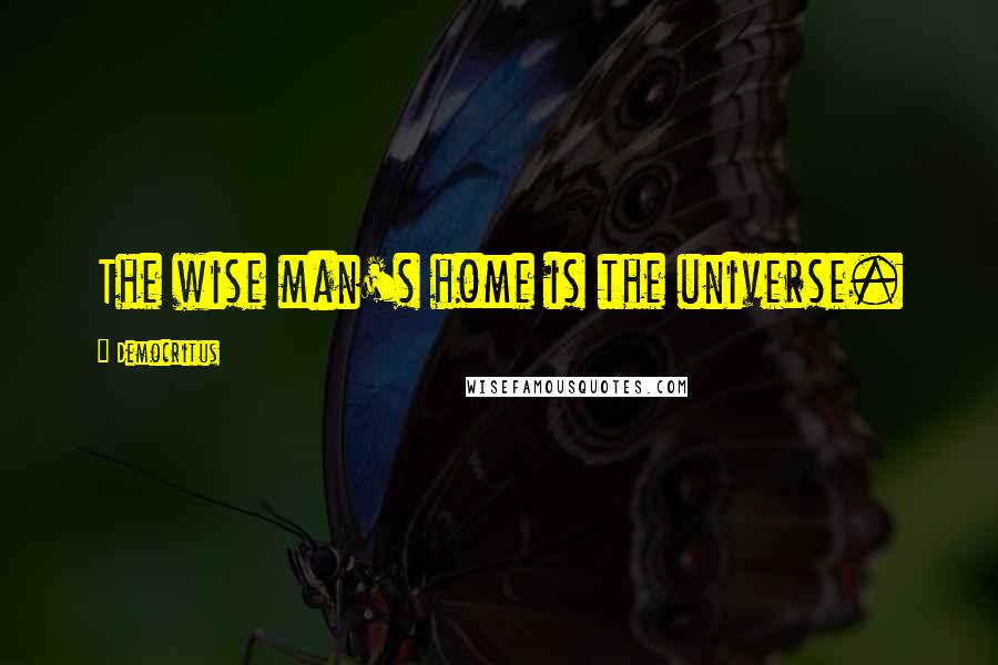 Democritus Quotes: The wise man's home is the universe.