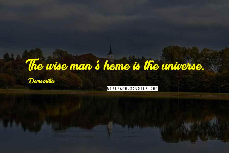 Democritus Quotes: The wise man's home is the universe.