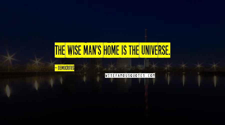 Democritus Quotes: The wise man's home is the universe.