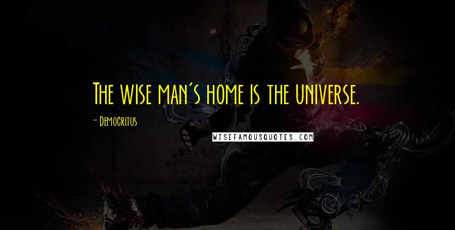 Democritus Quotes: The wise man's home is the universe.