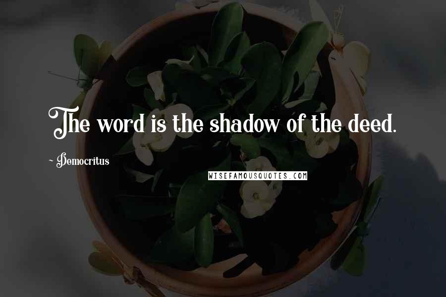 Democritus Quotes: The word is the shadow of the deed.