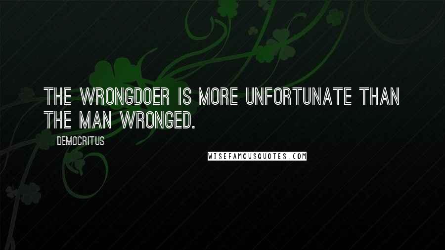 Democritus Quotes: The wrongdoer is more unfortunate than the man wronged.