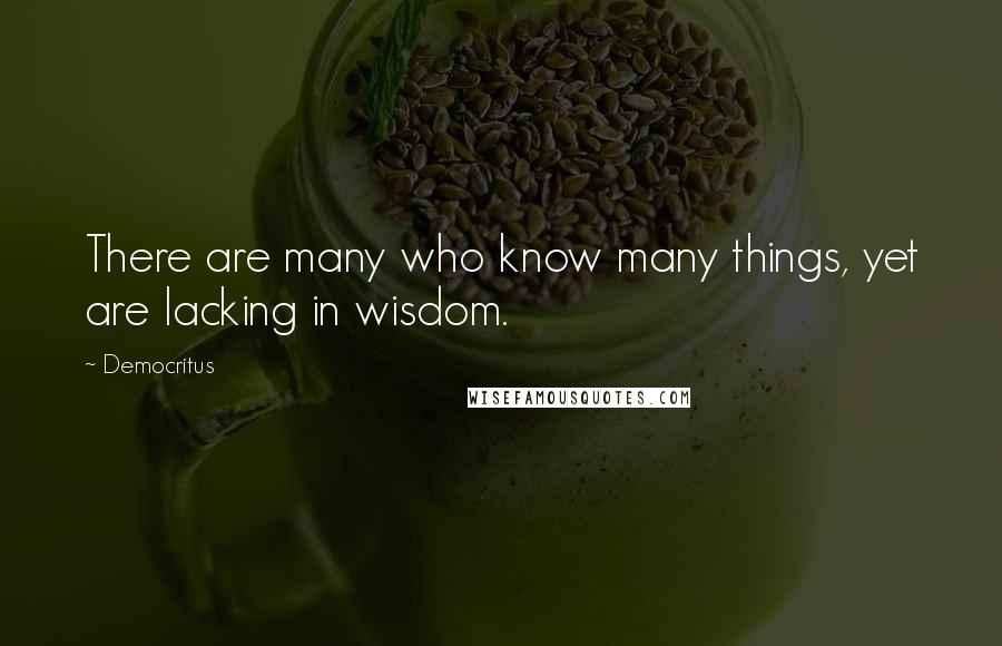 Democritus Quotes: There are many who know many things, yet are lacking in wisdom.