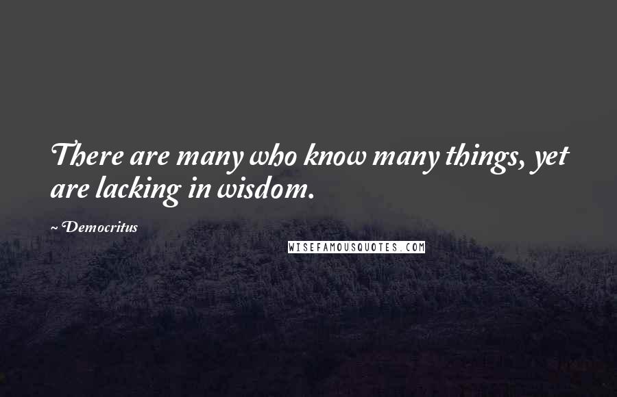 Democritus Quotes: There are many who know many things, yet are lacking in wisdom.