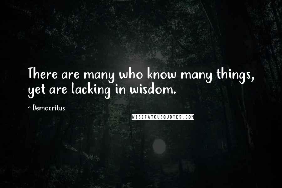 Democritus Quotes: There are many who know many things, yet are lacking in wisdom.