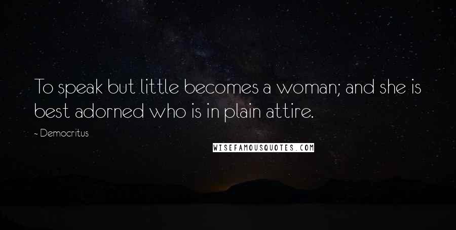 Democritus Quotes: To speak but little becomes a woman; and she is best adorned who is in plain attire.