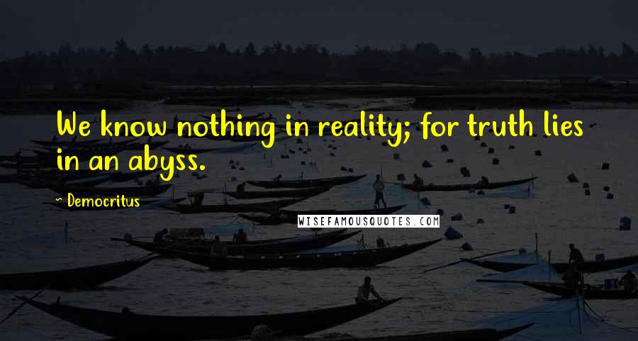 Democritus Quotes: We know nothing in reality; for truth lies in an abyss.