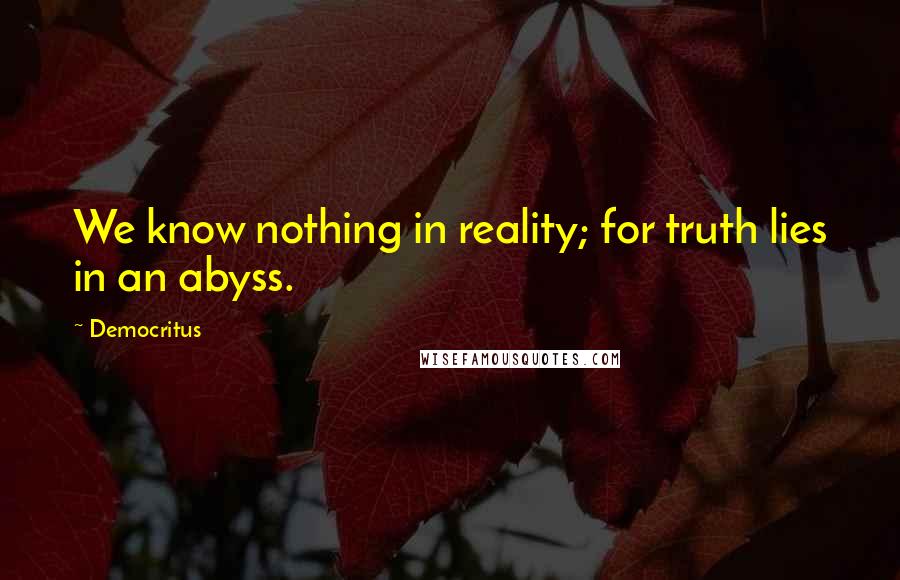Democritus Quotes: We know nothing in reality; for truth lies in an abyss.