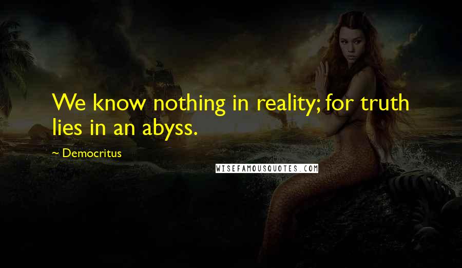 Democritus Quotes: We know nothing in reality; for truth lies in an abyss.