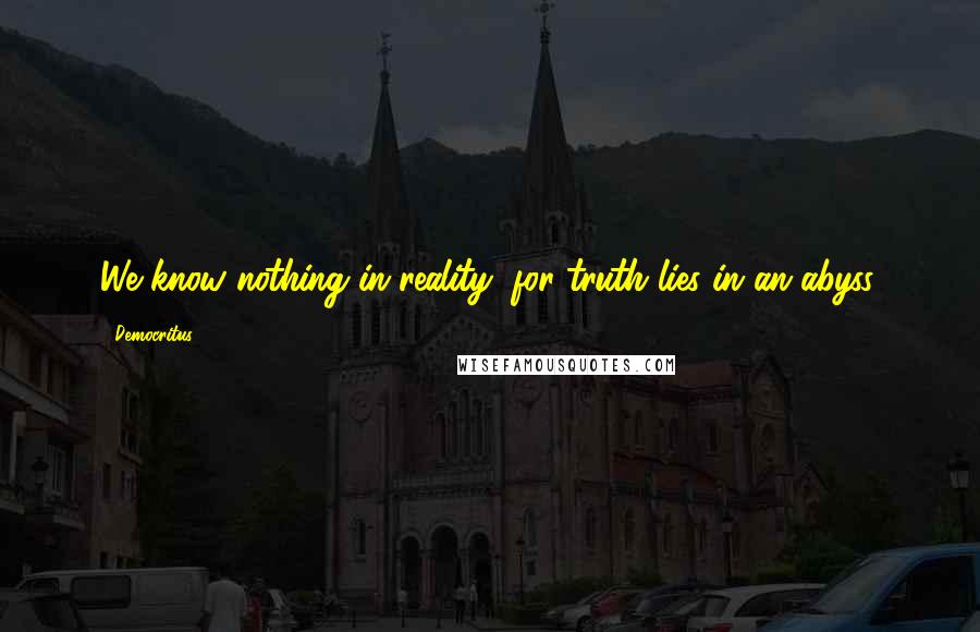 Democritus Quotes: We know nothing in reality; for truth lies in an abyss.