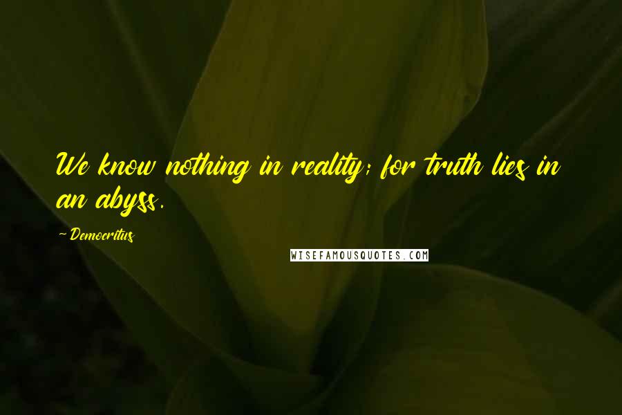 Democritus Quotes: We know nothing in reality; for truth lies in an abyss.