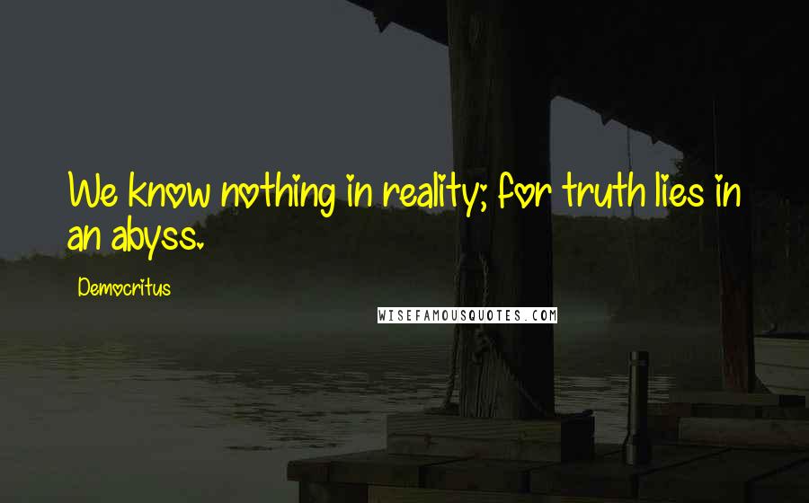 Democritus Quotes: We know nothing in reality; for truth lies in an abyss.