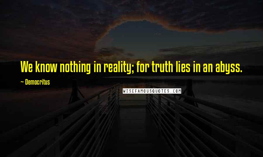 Democritus Quotes: We know nothing in reality; for truth lies in an abyss.