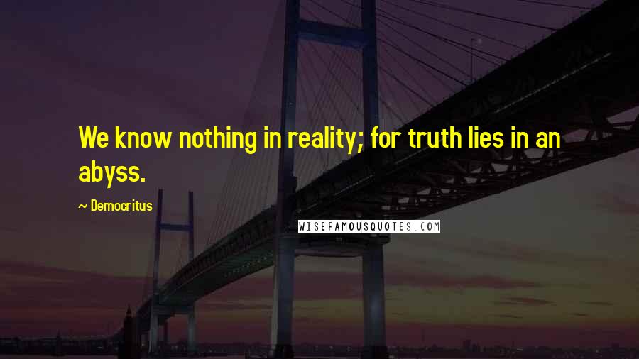 Democritus Quotes: We know nothing in reality; for truth lies in an abyss.