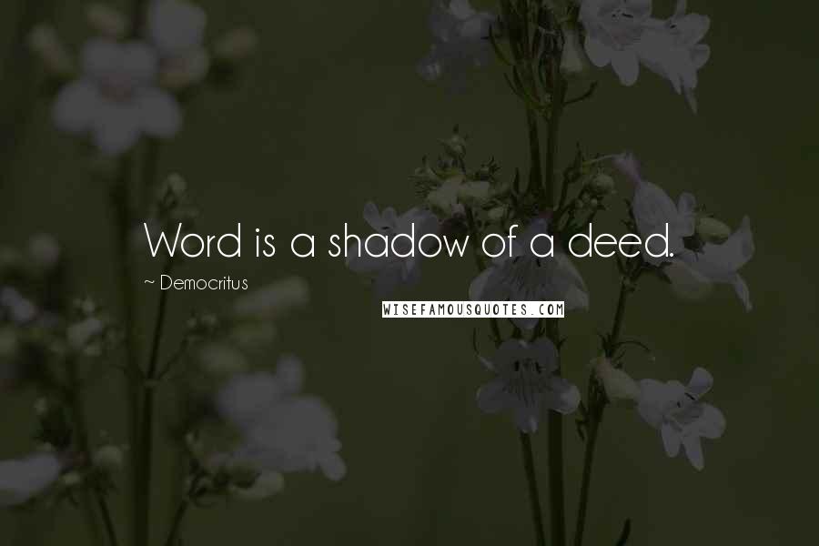 Democritus Quotes: Word is a shadow of a deed.