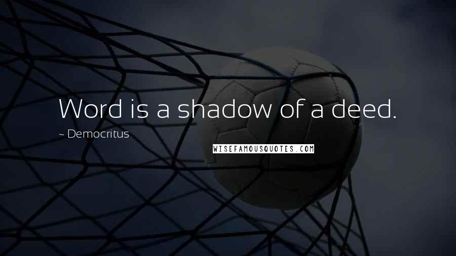 Democritus Quotes: Word is a shadow of a deed.