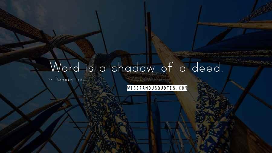 Democritus Quotes: Word is a shadow of a deed.