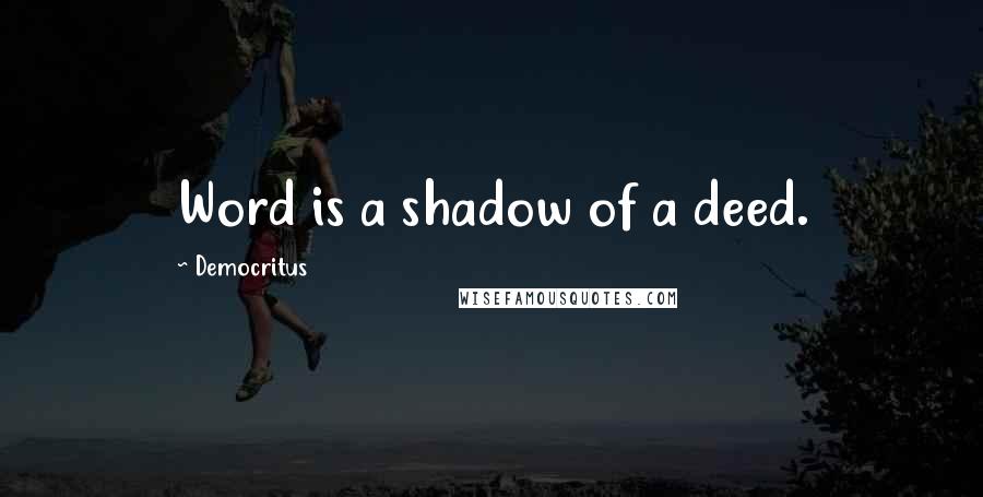 Democritus Quotes: Word is a shadow of a deed.