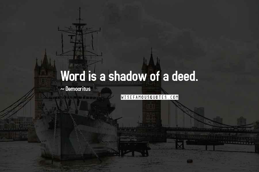 Democritus Quotes: Word is a shadow of a deed.