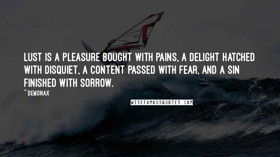 Demonax Quotes: Lust is a pleasure bought with pains, a delight hatched with disquiet, a content passed with fear, and a sin finished with sorrow.