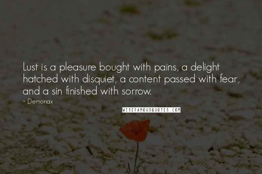 Demonax Quotes: Lust is a pleasure bought with pains, a delight hatched with disquiet, a content passed with fear, and a sin finished with sorrow.