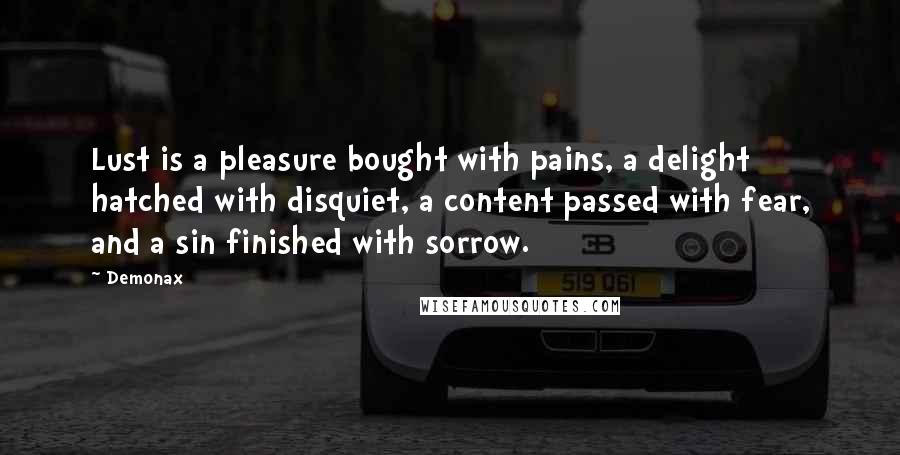 Demonax Quotes: Lust is a pleasure bought with pains, a delight hatched with disquiet, a content passed with fear, and a sin finished with sorrow.