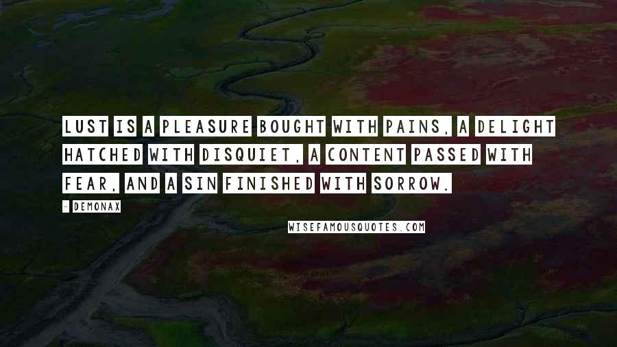 Demonax Quotes: Lust is a pleasure bought with pains, a delight hatched with disquiet, a content passed with fear, and a sin finished with sorrow.