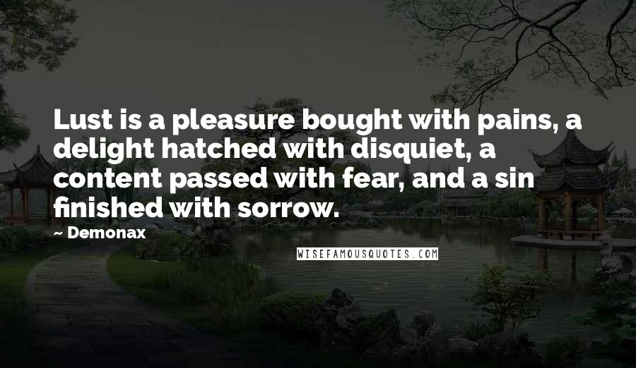 Demonax Quotes: Lust is a pleasure bought with pains, a delight hatched with disquiet, a content passed with fear, and a sin finished with sorrow.