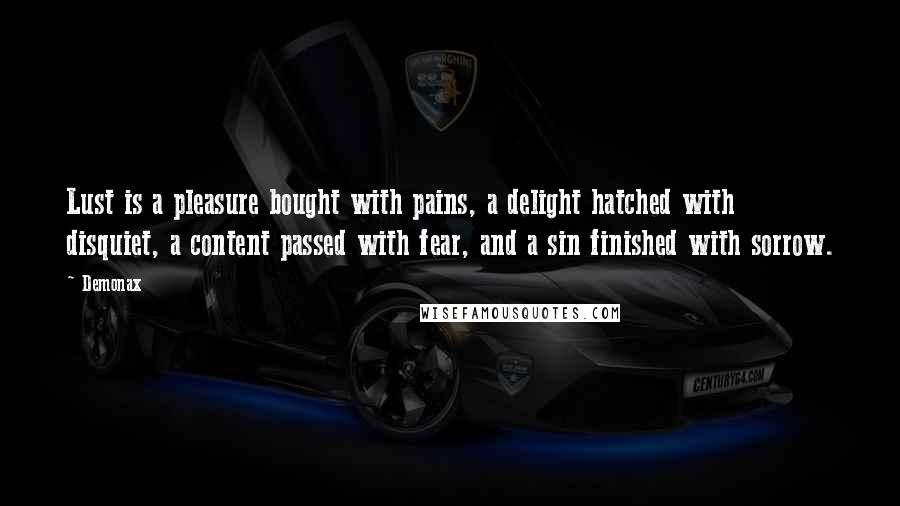 Demonax Quotes: Lust is a pleasure bought with pains, a delight hatched with disquiet, a content passed with fear, and a sin finished with sorrow.