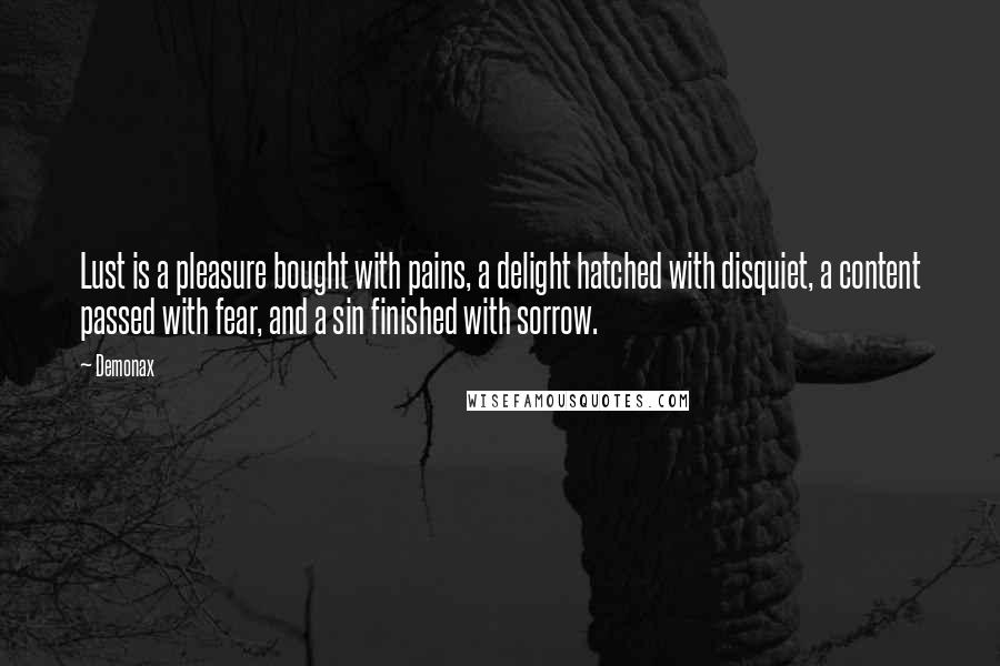 Demonax Quotes: Lust is a pleasure bought with pains, a delight hatched with disquiet, a content passed with fear, and a sin finished with sorrow.