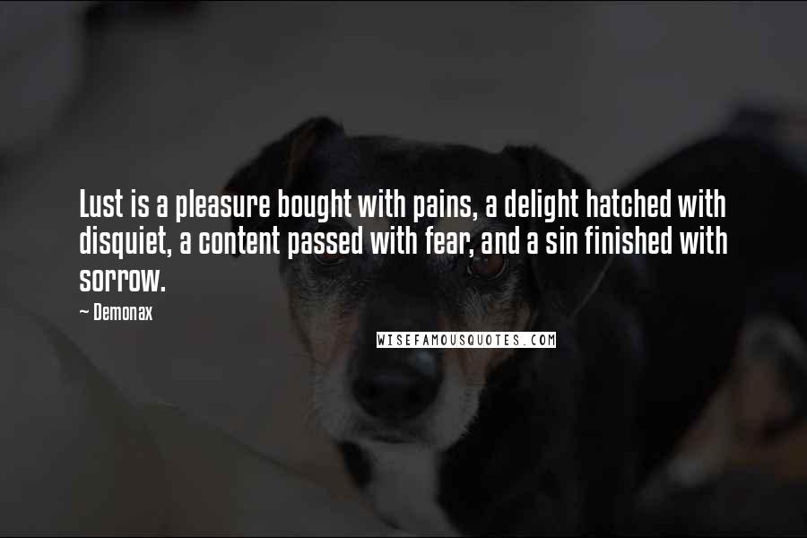 Demonax Quotes: Lust is a pleasure bought with pains, a delight hatched with disquiet, a content passed with fear, and a sin finished with sorrow.