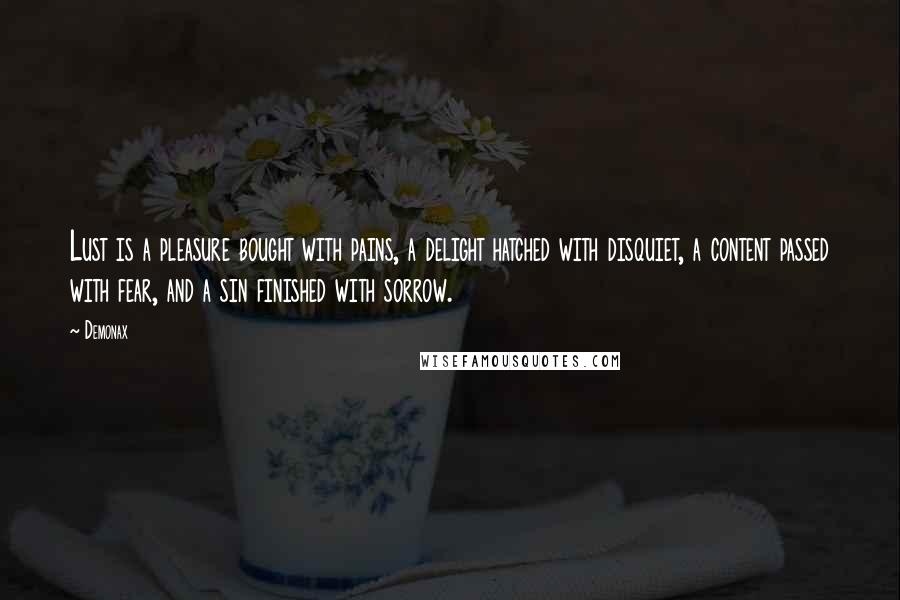Demonax Quotes: Lust is a pleasure bought with pains, a delight hatched with disquiet, a content passed with fear, and a sin finished with sorrow.