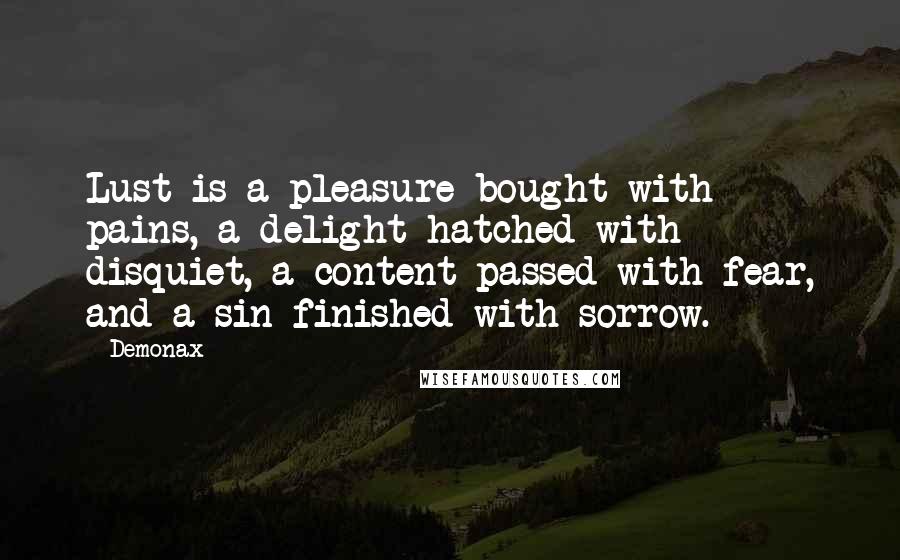 Demonax Quotes: Lust is a pleasure bought with pains, a delight hatched with disquiet, a content passed with fear, and a sin finished with sorrow.