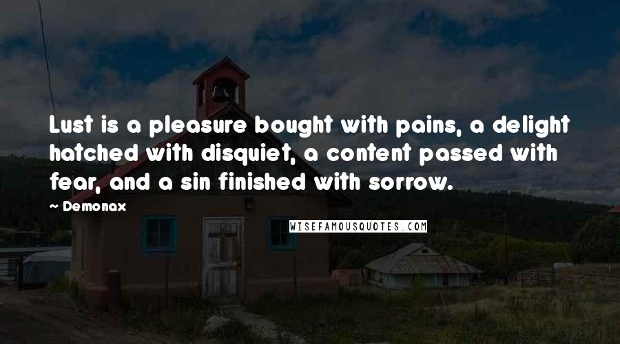 Demonax Quotes: Lust is a pleasure bought with pains, a delight hatched with disquiet, a content passed with fear, and a sin finished with sorrow.