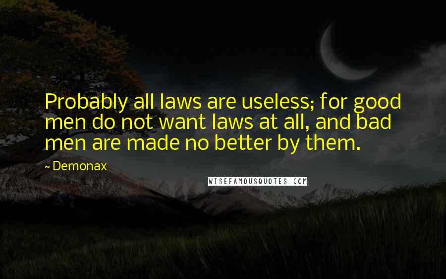 Demonax Quotes: Probably all laws are useless; for good men do not want laws at all, and bad men are made no better by them.