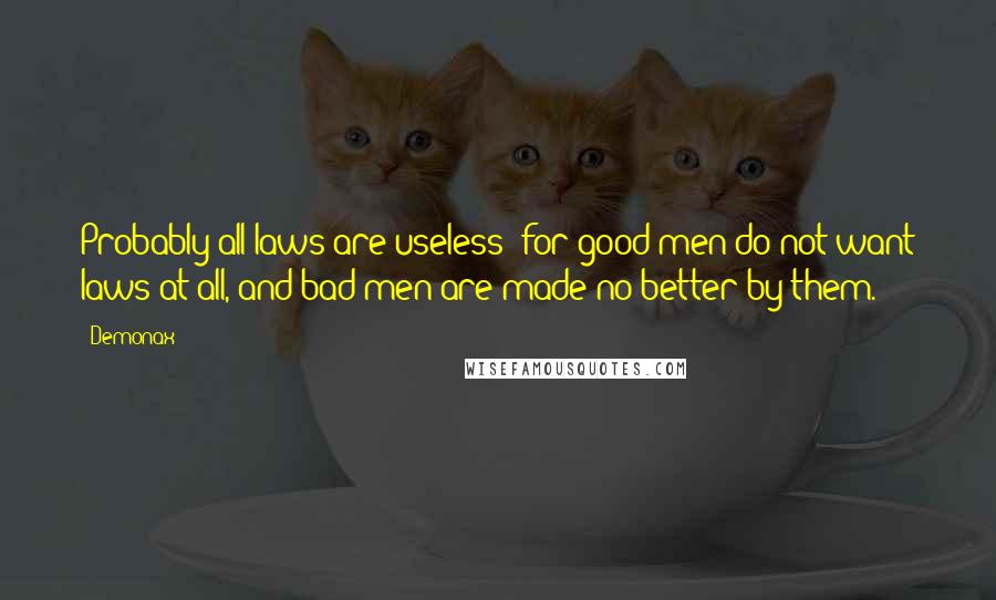 Demonax Quotes: Probably all laws are useless; for good men do not want laws at all, and bad men are made no better by them.