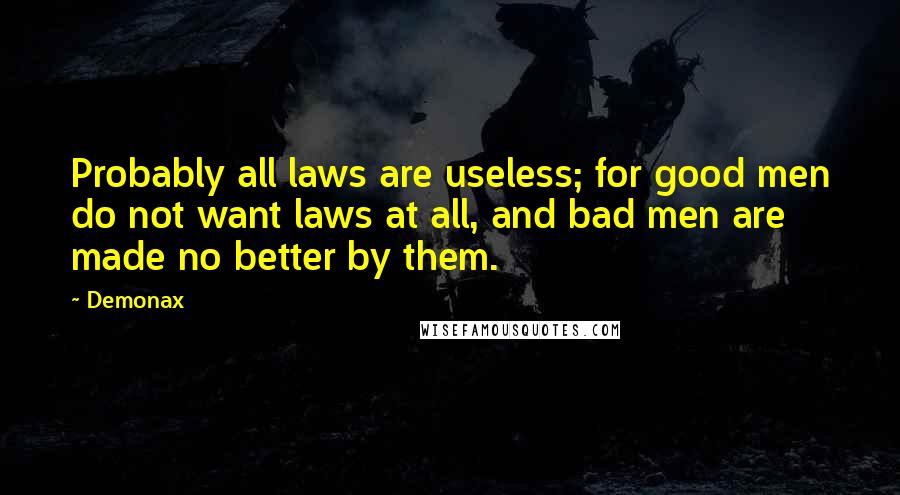 Demonax Quotes: Probably all laws are useless; for good men do not want laws at all, and bad men are made no better by them.