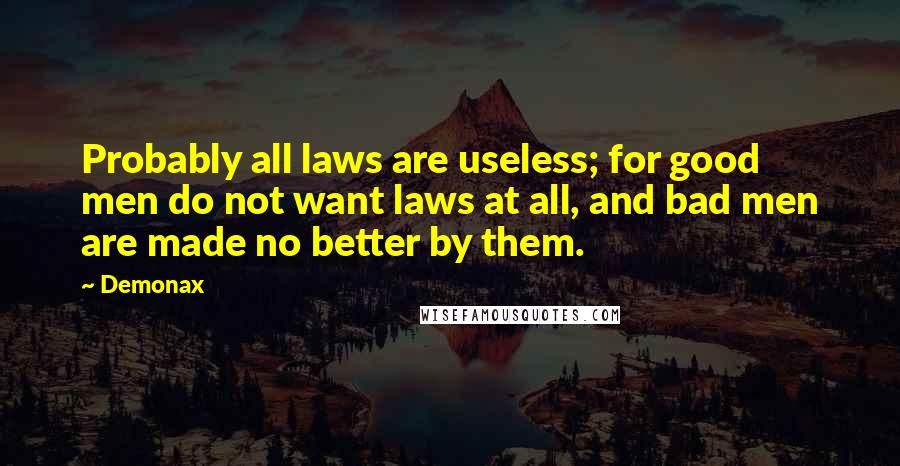 Demonax Quotes: Probably all laws are useless; for good men do not want laws at all, and bad men are made no better by them.