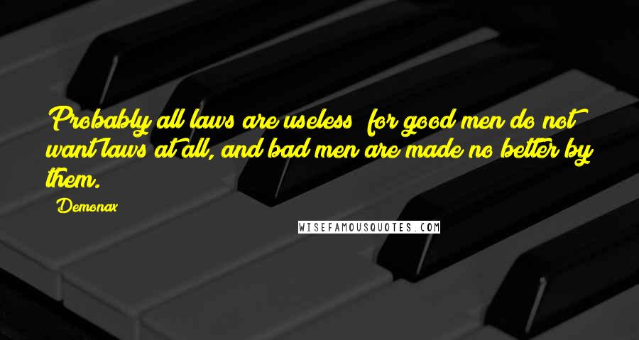 Demonax Quotes: Probably all laws are useless; for good men do not want laws at all, and bad men are made no better by them.